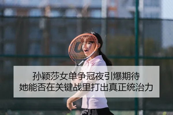 孙颖莎女单争冠夜引爆期待 她能否在关键战里打出真正统治力 - 新闻资讯相关报道缩略图
